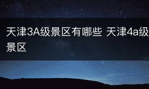 天津3A级景区有哪些 天津4a级景区