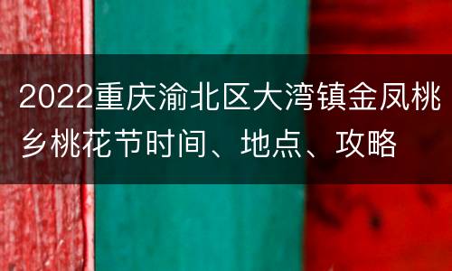 2022重庆渝北区大湾镇金凤桃乡桃花节时间、地点、攻略