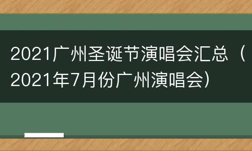 2021广州圣诞节演唱会汇总（2021年7月份广州演唱会）