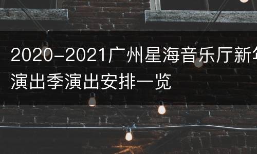 2020-2021广州星海音乐厅新年演出季演出安排一览