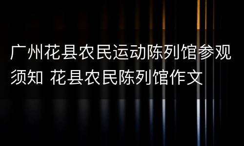 广州花县农民运动陈列馆参观须知 花县农民陈列馆作文