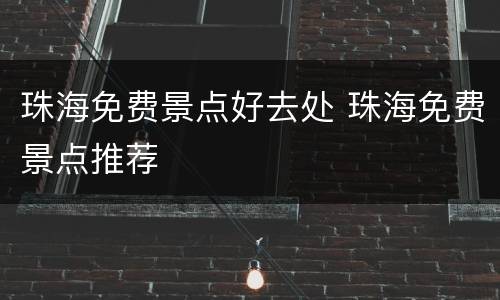 珠海免费景点好去处 珠海免费景点推荐