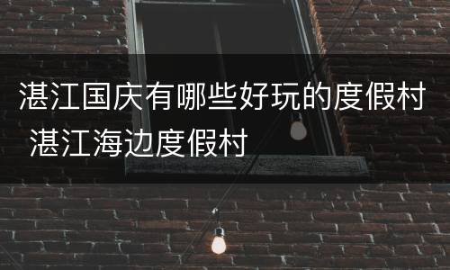 湛江国庆有哪些好玩的度假村 湛江海边度假村