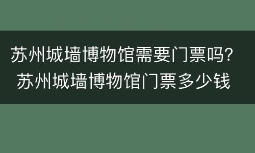 苏州城墙博物馆需要门票吗？ 苏州城墙博物馆门票多少钱
