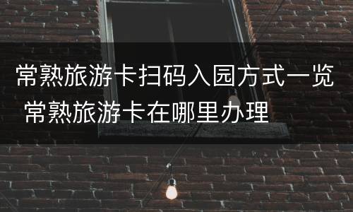 常熟旅游卡扫码入园方式一览 常熟旅游卡在哪里办理