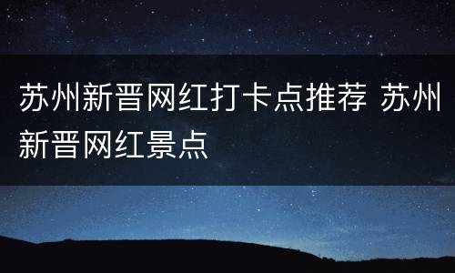 苏州新晋网红打卡点推荐 苏州新晋网红景点