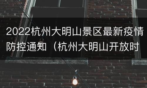 2022杭州大明山景区最新疫情防控通知（杭州大明山开放时间）