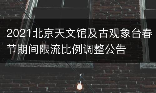 2021北京天文馆及古观象台春节期间限流比例调整公告