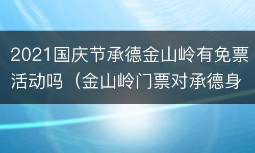 2021国庆节承德金山岭有免票活动吗（金山岭门票对承德身份证有优惠吗）