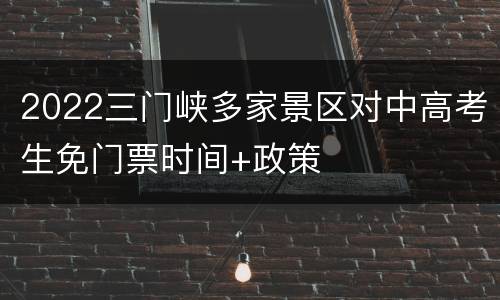 2022三门峡多家景区对中高考生免门票时间+政策