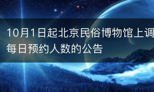 10月1日起北京民俗博物馆上调每日预约人数的公告