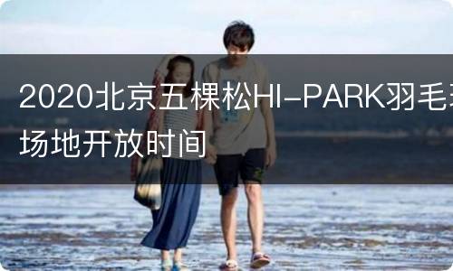 2020北京五棵松HI-PARK羽毛球场地开放时间