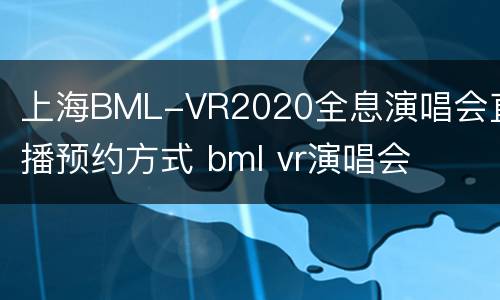 上海BML-VR2020全息演唱会直播预约方式 bml vr演唱会