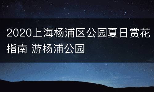 2020上海杨浦区公园夏日赏花指南 游杨浦公园