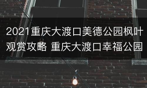 2021重庆大渡口美德公园枫叶观赏攻略 重庆大渡口幸福公园在哪里