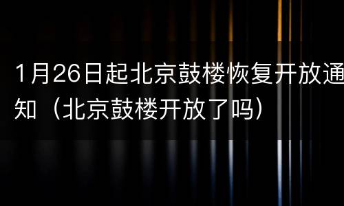 1月26日起北京鼓楼恢复开放通知（北京鼓楼开放了吗）
