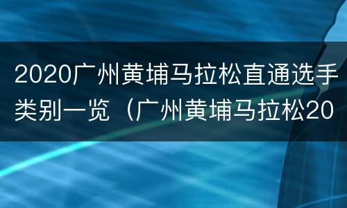 2020广州黄埔马拉松直通选手类别一览（广州黄埔马拉松2019）