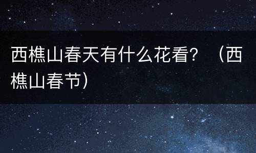 西樵山春天有什么花看？（西樵山春节）