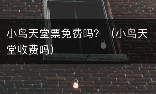 小鸟天堂票免费吗？（小鸟天堂收费吗）
