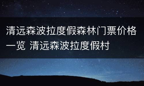清远森波拉度假森林门票价格一览 清远森波拉度假村