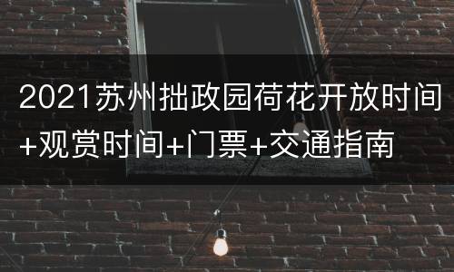2021苏州拙政园荷花开放时间+观赏时间+门票+交通指南