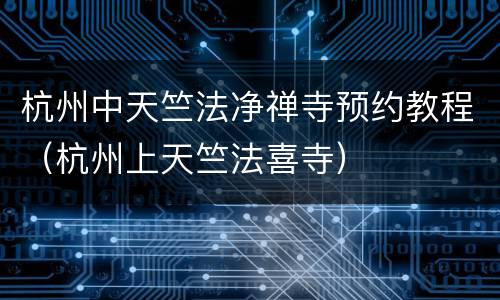 杭州中天竺法净禅寺预约教程（杭州上天竺法喜寺）