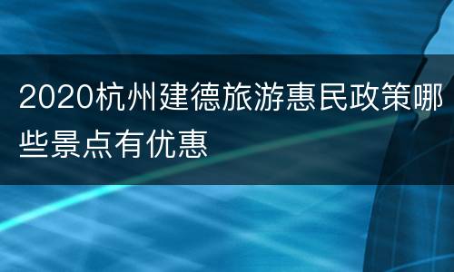 2020杭州建德旅游惠民政策哪些景点有优惠