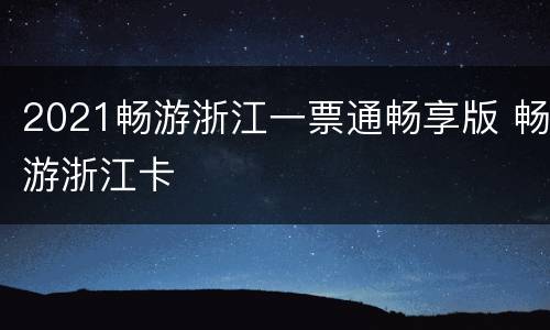 2021畅游浙江一票通畅享版 畅游浙江卡
