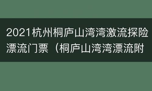 2021杭州桐庐山湾湾激流探险漂流门票（桐庐山湾湾漂流附近民宿）