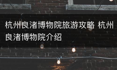 杭州良渚博物院旅游攻略 杭州良渚博物院介绍
