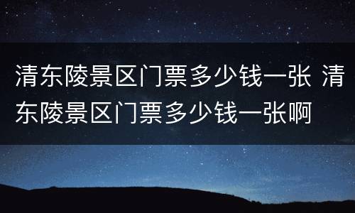 清东陵景区门票多少钱一张 清东陵景区门票多少钱一张啊