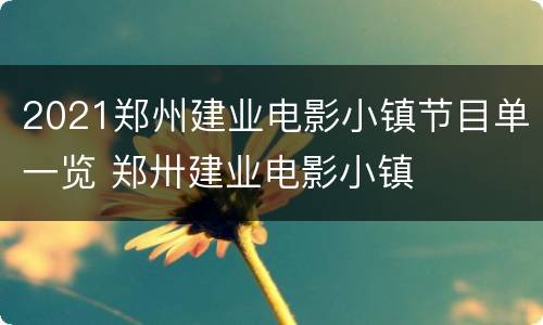 2021郑州建业电影小镇节目单一览 郑卅建业电影小镇