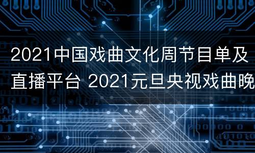 2021中国戏曲文化周节目单及直播平台 2021元旦央视戏曲晚会节目单