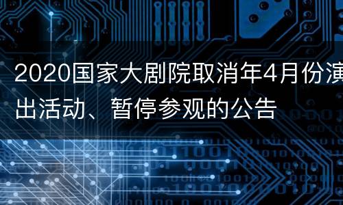 2020国家大剧院取消年4月份演出活动、暂停参观的公告