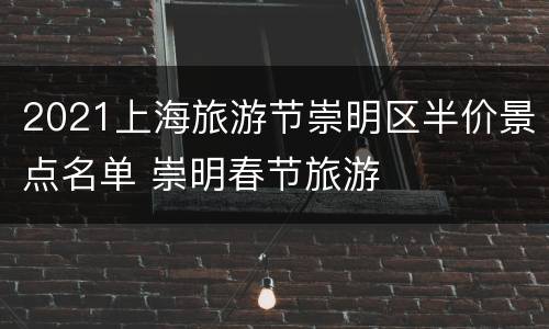 2021上海旅游节崇明区半价景点名单 崇明春节旅游
