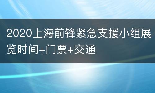 2020上海前锋紧急支援小组展览时间+门票+交通