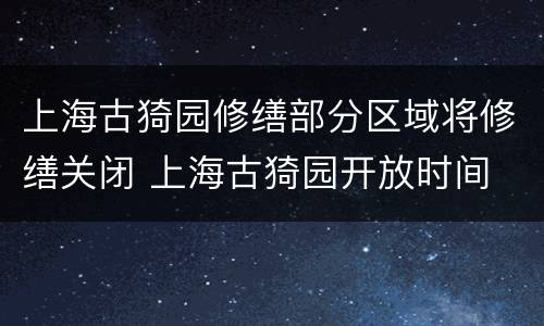 上海古猗园修缮部分区域将修缮关闭 上海古猗园开放时间