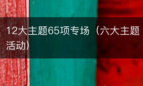 12大主题65项专场（六大主题活动）