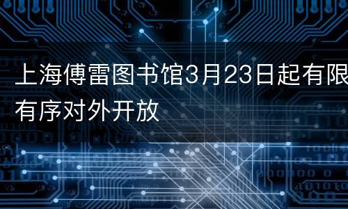 上海傅雷图书馆3月23日起有限有序对外开放