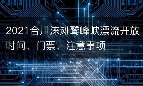2021合川涞滩鹫峰峡漂流开放时间、门票、注意事项