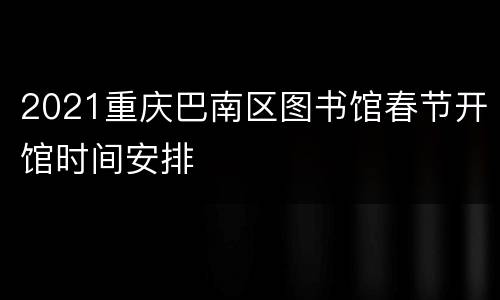 2021重庆巴南区图书馆春节开馆时间安排
