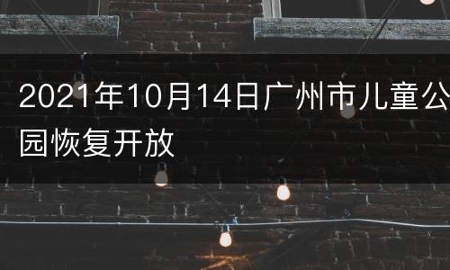 2021年10月14日广州市儿童公园恢复开放