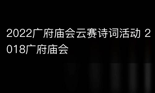 2022广府庙会云赛诗词活动 2018广府庙会