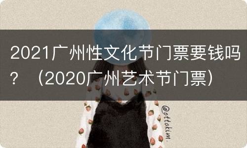 2021广州性文化节门票要钱吗？（2020广州艺术节门票）