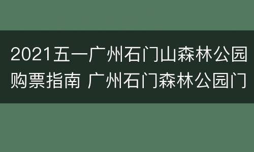 2021五一广州石门山森林公园购票指南 广州石门森林公园门票价格