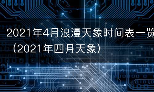 2021年4月浪漫天象时间表一览（2021年四月天象）