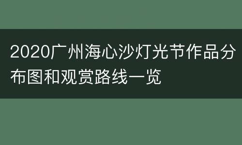2020广州海心沙灯光节作品分布图和观赏路线一览