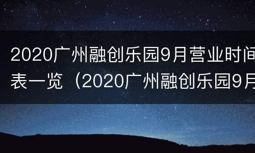 2020广州融创乐园9月营业时间表一览（2020广州融创乐园9月营业时间表一览图）