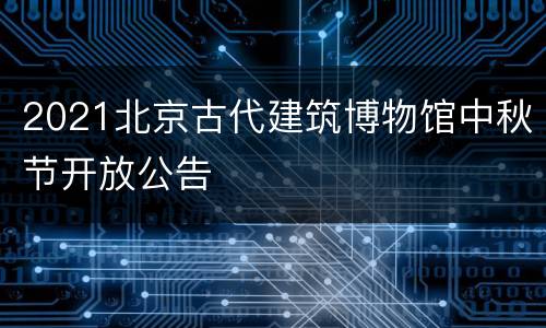 2021北京古代建筑博物馆中秋节开放公告
