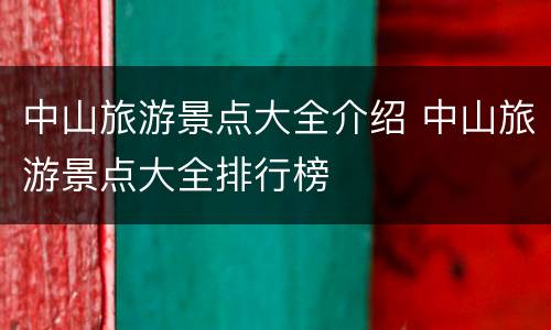 中山旅游景点大全介绍 中山旅游景点大全排行榜